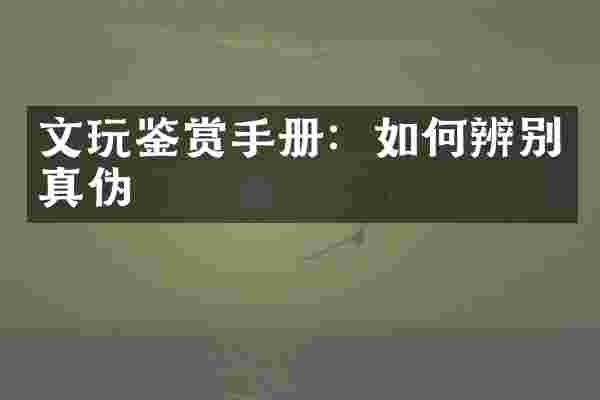 文玩鉴赏手册：如何辨别真伪