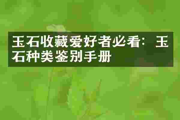 玉石收藏爱好者必看：玉石种类鉴别手册