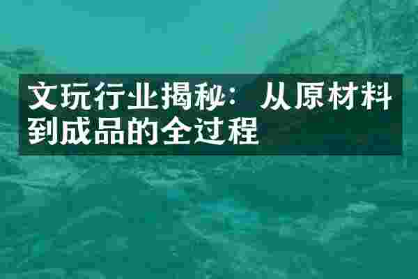 文玩行业揭秘：从原材料到成品的全过程
