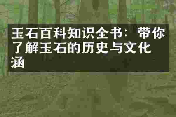 玉石百科知识全书：带你了解玉石的历史与文化内涵