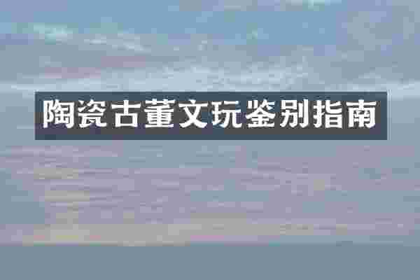 陶瓷古董文玩鉴别指南