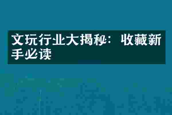 文玩行业大揭秘：收藏新手必读