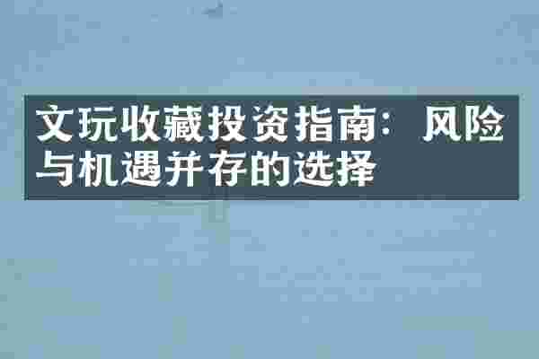 文玩收藏投资指南：风险与机遇并存的选择
