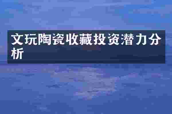 文玩陶瓷收藏投资潜力分析