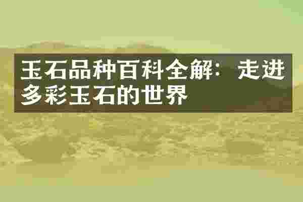 玉石品种百科全解：走进多彩玉石的世界