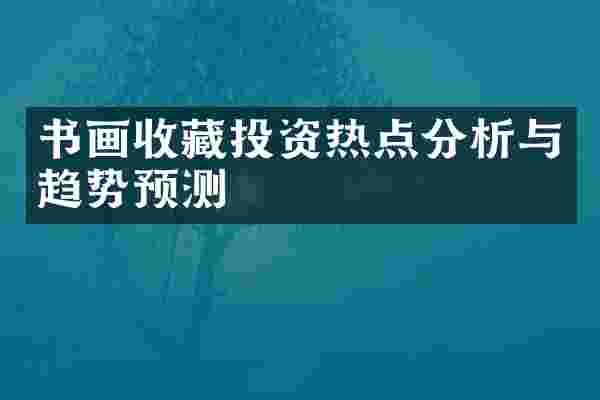 书画收藏投资热点分析与趋势预测
