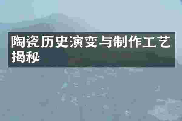 陶瓷历史演变与制作工艺揭秘