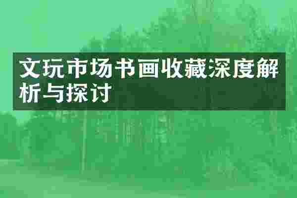 文玩市场书画收藏深度解析与探讨