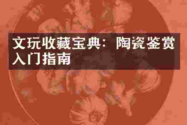 文玩收藏宝典：陶瓷鉴赏入门指南