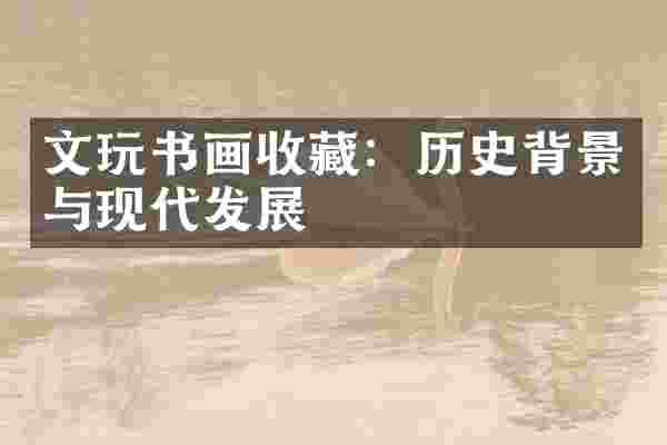 文玩书画收藏：历史背景与现代发展