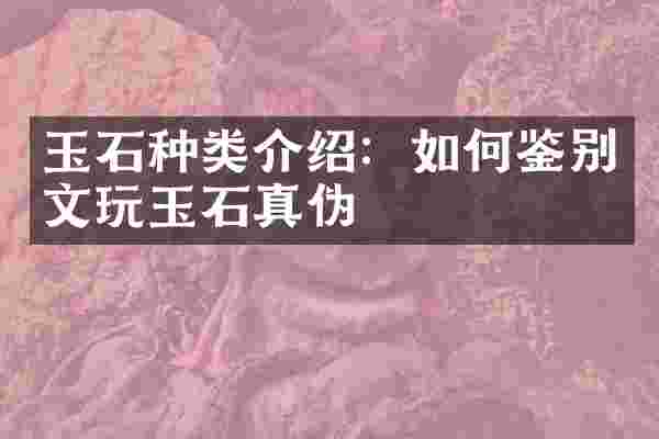玉石种类介绍：如何鉴别文玩玉石真伪