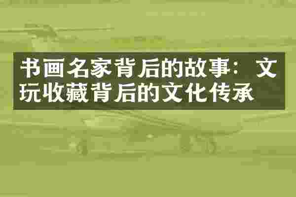 书画名家背后的故事：文玩收藏背后的文化传承
