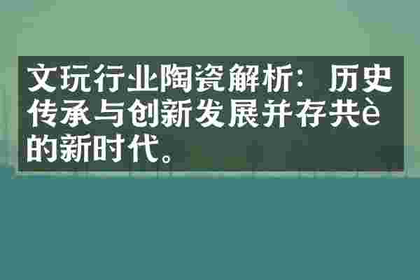 文玩行业陶瓷解析：历史传承与创新发展并存共进的新时代。