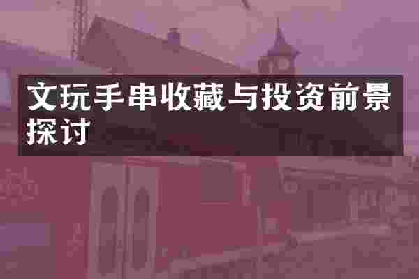 文玩手串收藏与投资前景探讨