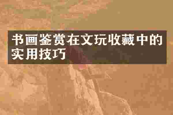 书画鉴赏在文玩收藏中的实用技巧