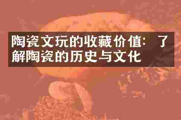 陶瓷文玩的收藏价值：了解陶瓷的历史与文化