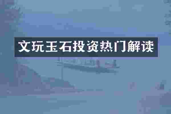 文玩玉石投资热门解读