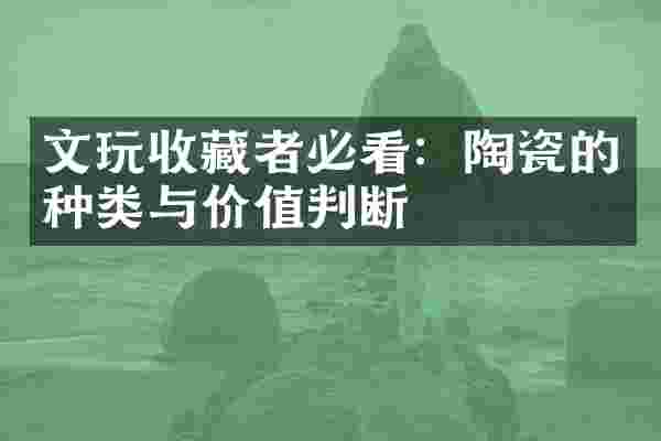 文玩收藏者必看：陶瓷的种类与价值判断