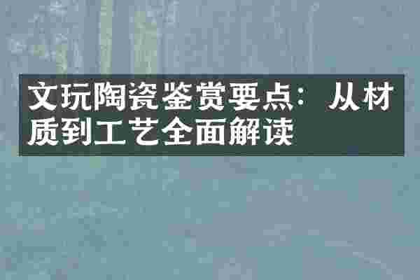 文玩陶瓷鉴赏要点：从材质到工艺全面解读