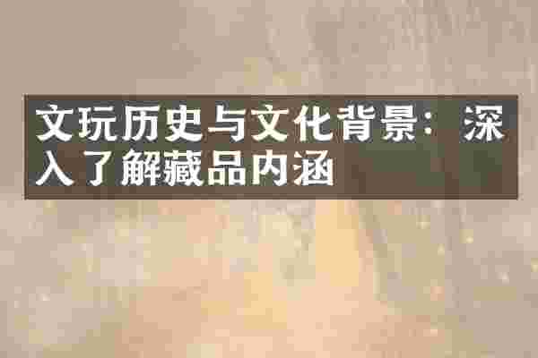 文玩历史与文化背景：深入了解藏品内涵