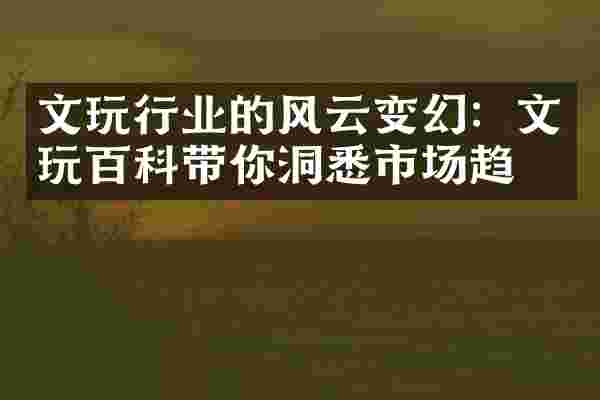 文玩行业的风云变幻：文玩百科带你洞悉市场趋势