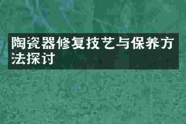 陶瓷器修复技艺与保养方法探讨