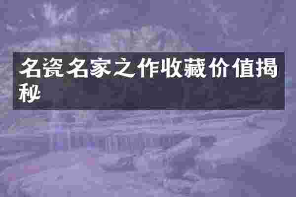 名瓷名家之作收藏价值揭秘