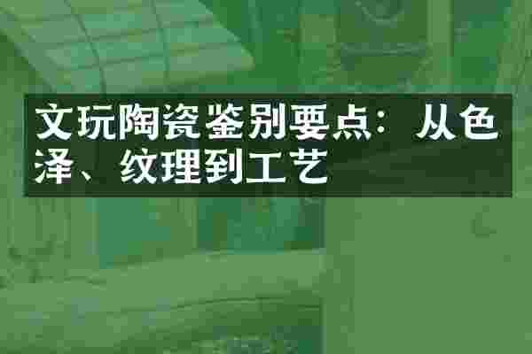 文玩陶瓷鉴别要点：从色泽、纹理到工艺