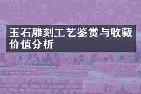 玉石雕刻工艺鉴赏与收藏价值分析