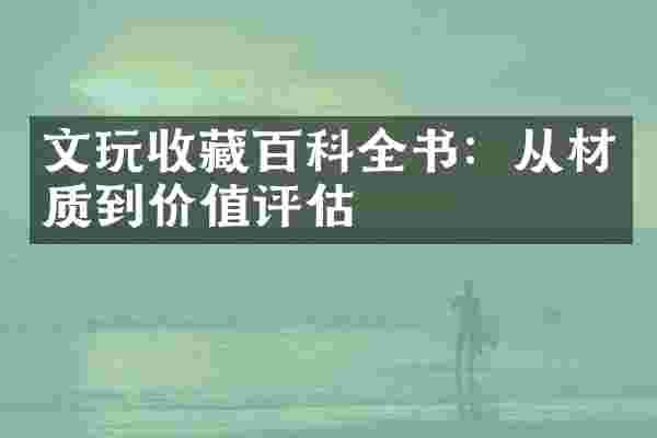 文玩收藏百科全书：从材质到价值评估