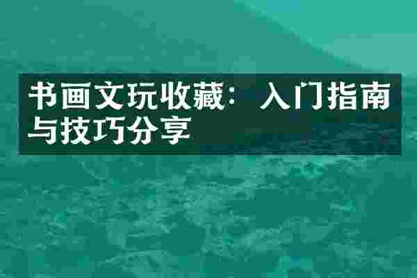 书画文玩收藏：入门指南与技巧分享