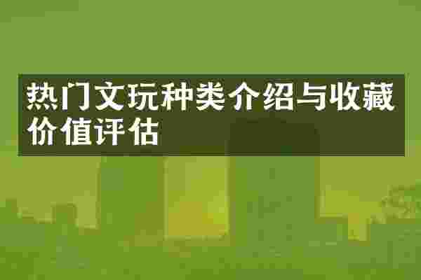 热门文玩种类介绍与收藏价值评估