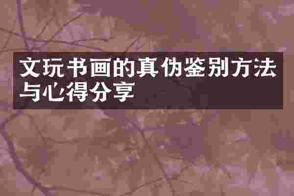 文玩书画的真伪鉴别方法与心得分享