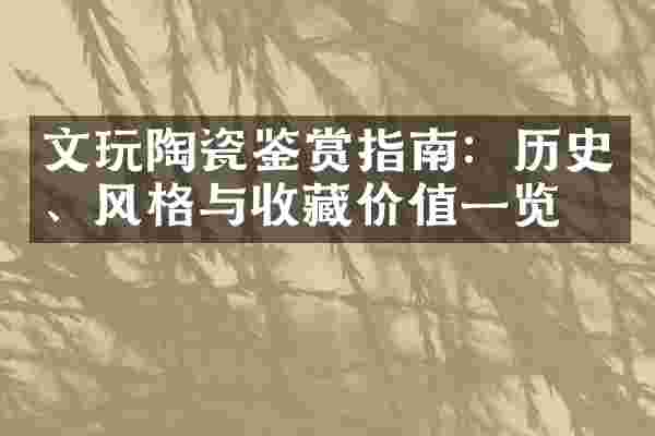 文玩陶瓷鉴赏指南：历史、风格与收藏价值一览