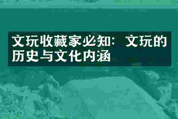文玩收藏家必知：文玩的历史与文化内涵