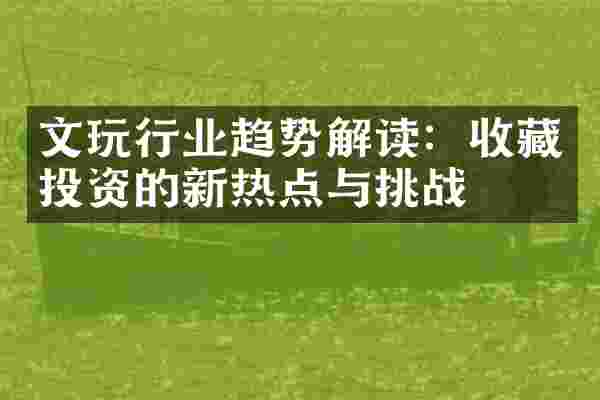 文玩行业趋势解读：收藏投资的新热点与挑战