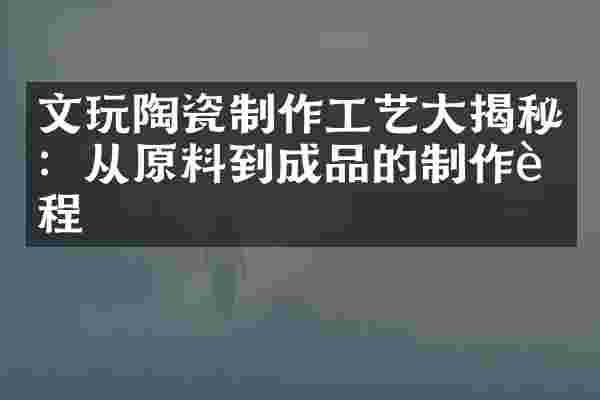 文玩陶瓷制作工艺大揭秘：从原料到成品的制作过程