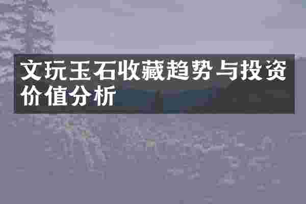 文玩玉石收藏趋势与投资价值分析