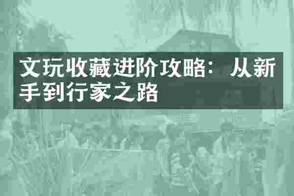文玩收藏进阶攻略：从新手到行家之路