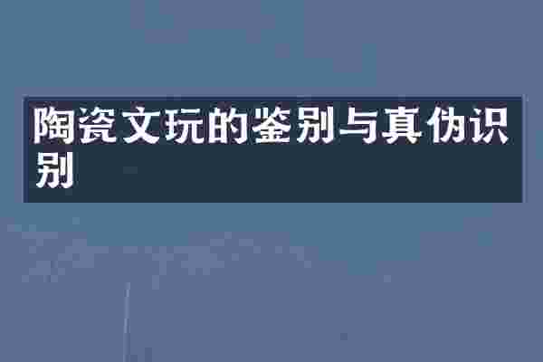 陶瓷文玩的鉴别与真伪识别