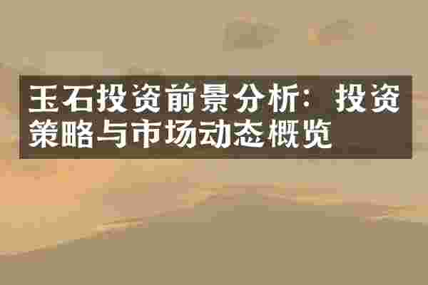 玉石投资前景分析：投资策略与市场动态概览