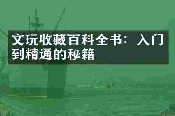 文玩收藏百科全书：入门到精通的秘籍