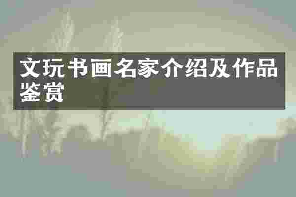 文玩书画名家介绍及作品鉴赏