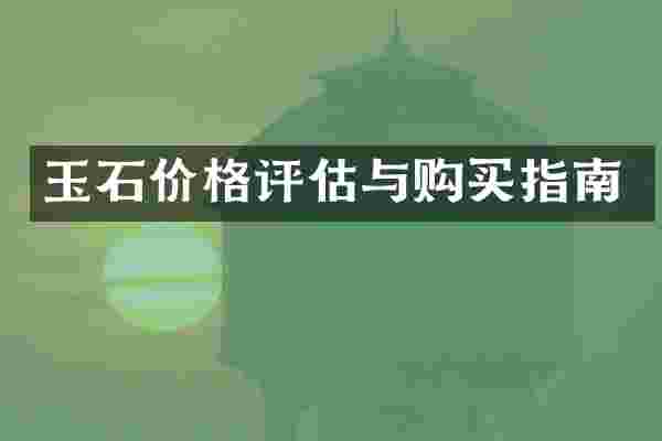 玉石价格评估与购买指南