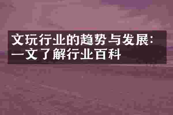 文玩行业的趋势与发展：一文了解行业百科