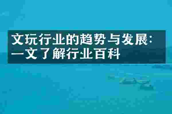 文玩行业的趋势与发展：一文了解行业百科