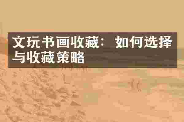 文玩书画收藏：如何选择与收藏策略