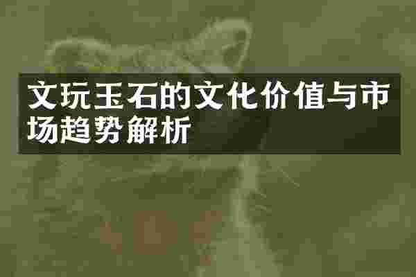 文玩玉石的文化价值与市场趋势解析