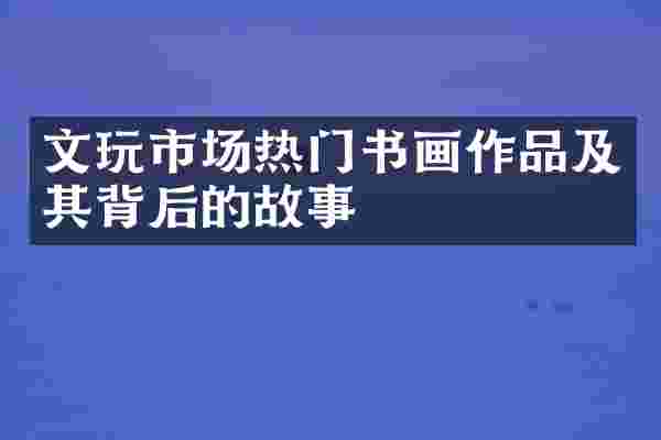 文玩市场热门书画作品及其背后的故事