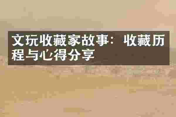 文玩收藏家故事：收藏历程与心得分享